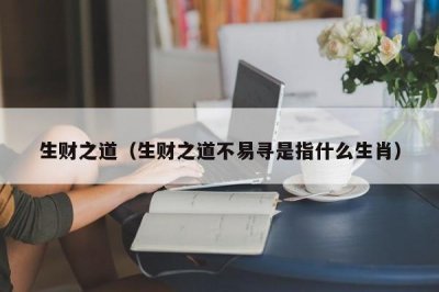 ​生财之道（生财之道不易寻是指什么生肖）