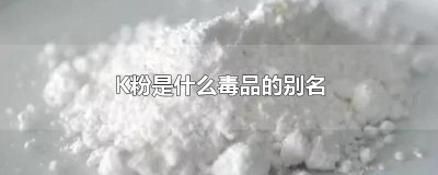 K粉是什么毒品的别名